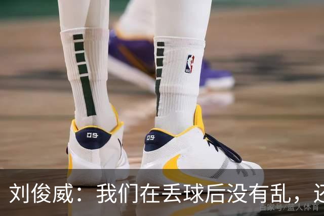 刘俊威：我们在丢球后没有乱，还是能通过正常配合完成射门并得分