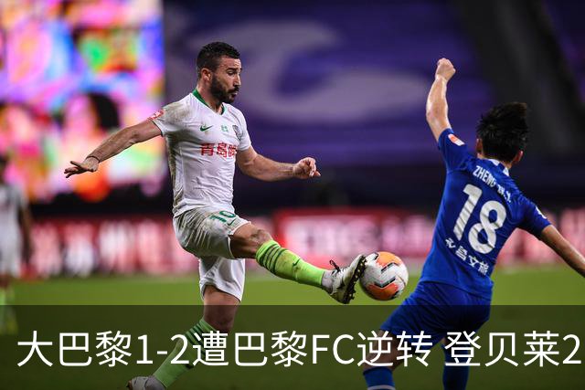 大巴黎1-2遭巴黎FC逆转 登贝莱27分钟伤退 戈里替补双响+读秒绝杀