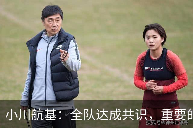 小川航基：全队达成共识，重要的不止首发球员替补也可能改变战局