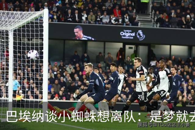 巴埃纳谈小蜘蛛想离队：是梦就去追，但如果球队不卖他也得接受