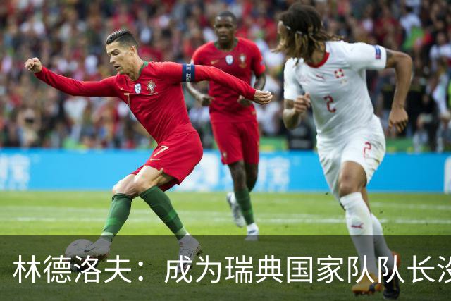 林德洛夫：成为瑞典国家队队长没有丝毫犹豫