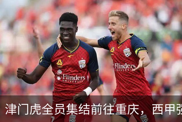 津门虎全员集结前往重庆，西甲强援加入争取保底1分