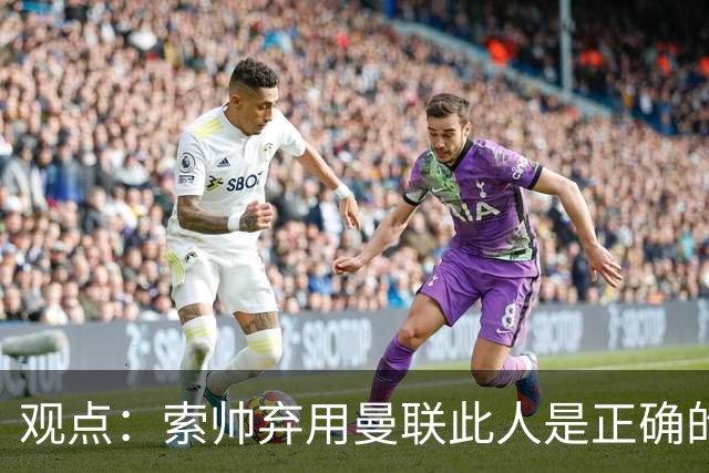 观点：索帅弃用曼联此人是正确的 他就是水货