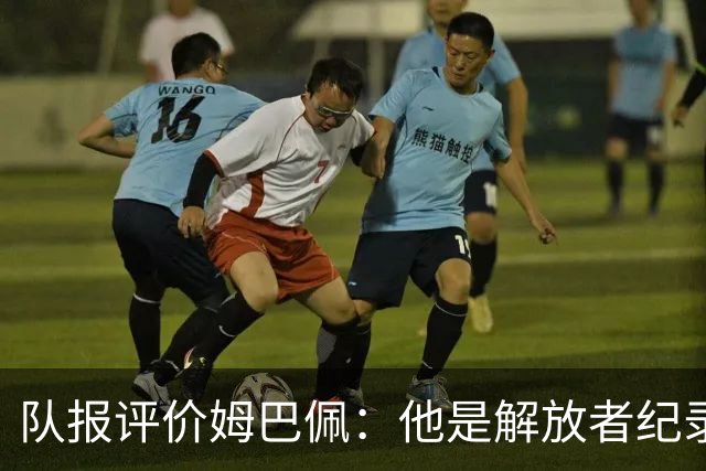 队报评价姆巴佩：他是解放者纪录创造者 他只想一路走到决赛