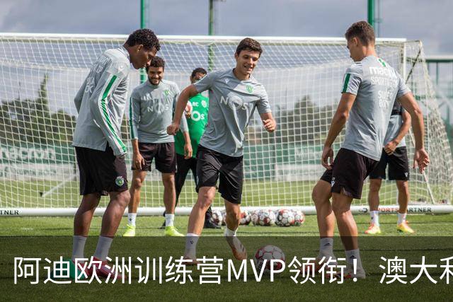 阿迪欧洲训练营MVP领衔！澳大利亚6月21日以年轻阵容对阵中国男篮