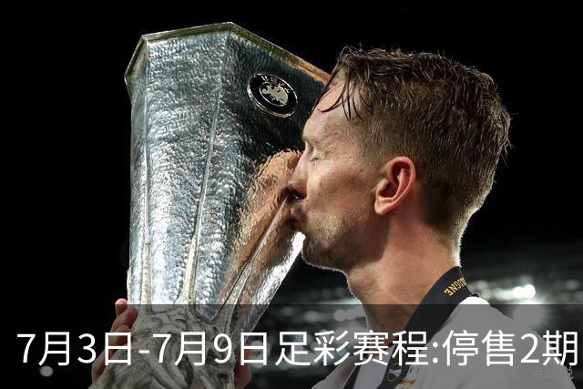 7月3日-7月9日足彩赛程:停售2期 欧冠回归